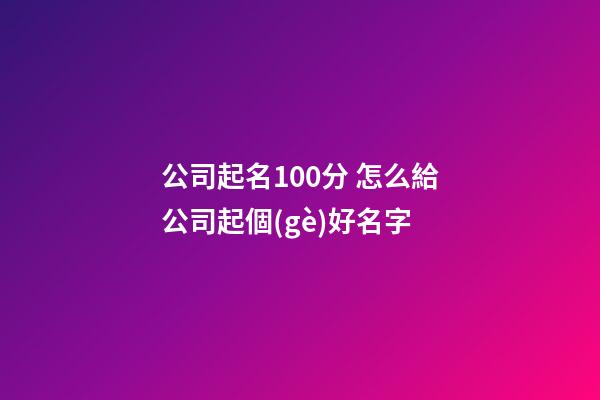 公司起名100分 怎么給公司起個(gè)好名字-第1張-公司起名-玄機(jī)派